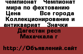 11.1) чемпионат : Чемпионат мира по фехтованию › Цена ­ 490 - Все города Коллекционирование и антиквариат » Значки   . Дагестан респ.,Махачкала г.